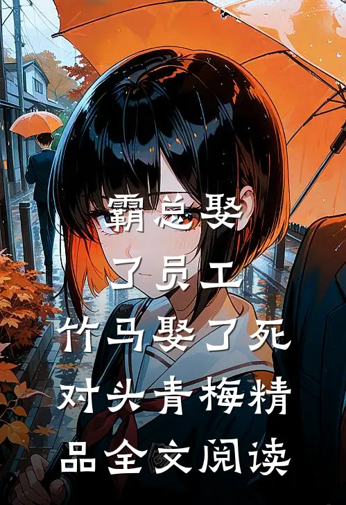 霸总娶了员工，竹马娶了死对头青梅精品全文阅读