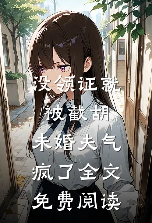 没领证就被截胡，未婚夫气疯了全文免费阅读