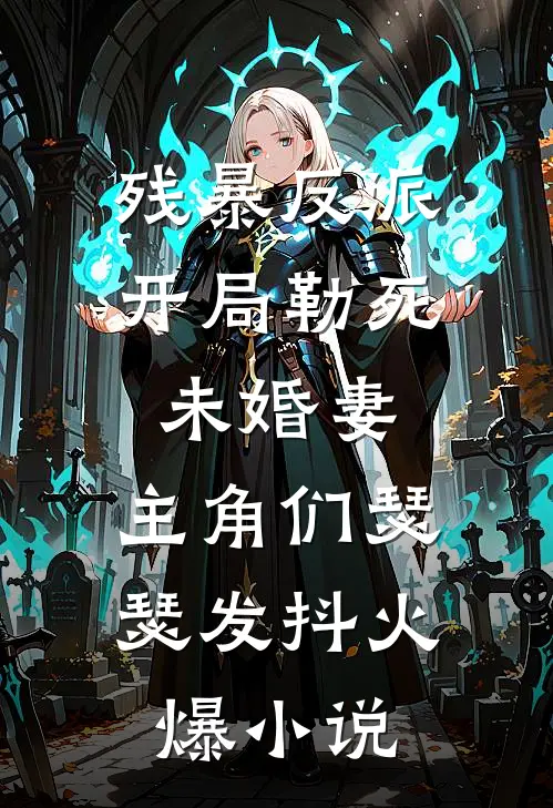 残暴反派：开局勒死未婚妻，主角们瑟瑟发抖火爆小说