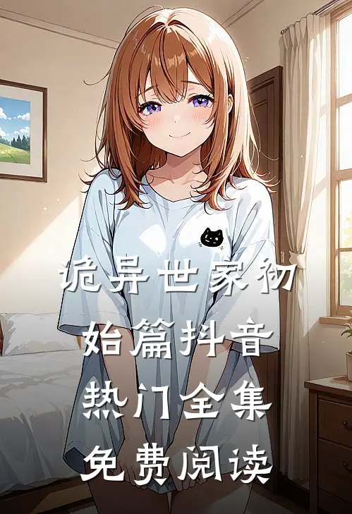 诡异世家初始篇抖音热门 全集免费阅读