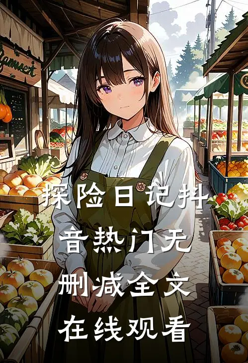 探险日记抖音热门无删减全文在线观看