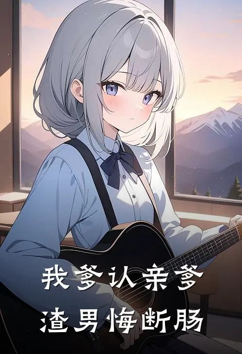 我爹认亲爹，渣男悔断肠