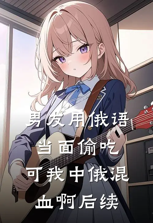 男友用俄语当面偷吃，可我中俄混血啊后续