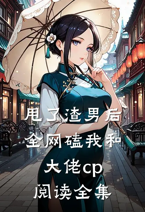 甩了渣男后全网磕我和大佬cp阅读全集