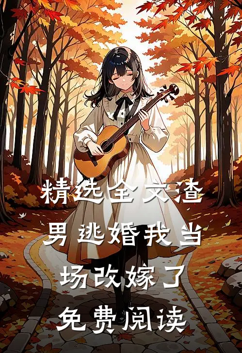 精选全文渣男逃婚我当场改嫁了免费阅读