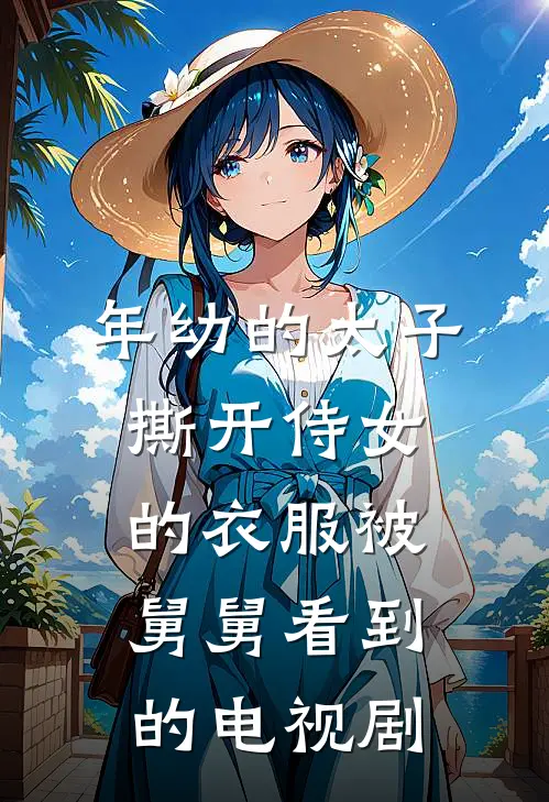 年幼的太子撕开侍女的衣服被舅舅看到的电视剧