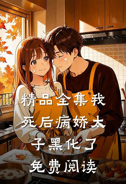 精品全集我死后病娇太子黑化了免费阅读