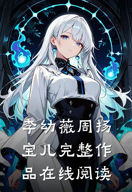 李幼薇周扬宝儿完整作品在线阅读