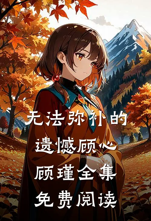 无法弥补的遗憾顾心顾瑾 全集免费阅读
