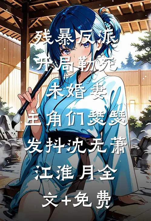 残暴反派：开局勒死未婚妻，主角们瑟瑟发抖沈无萧江淮月全文+免费