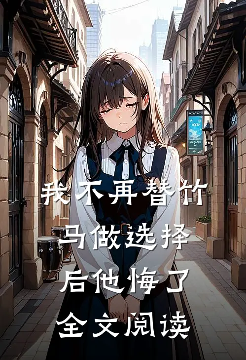我不再替竹马做选择后他悔了全文阅读