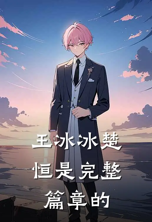 王冰冰楚恒是完整篇章的