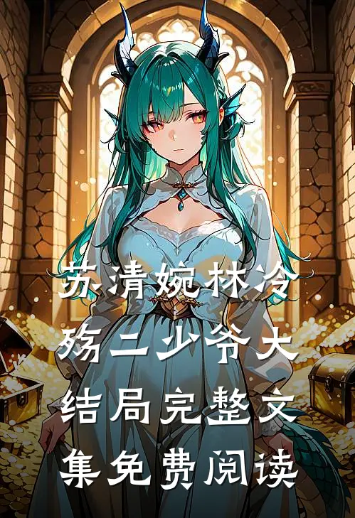 苏清婉林冷殇二少爷大结局完整文集免费阅读