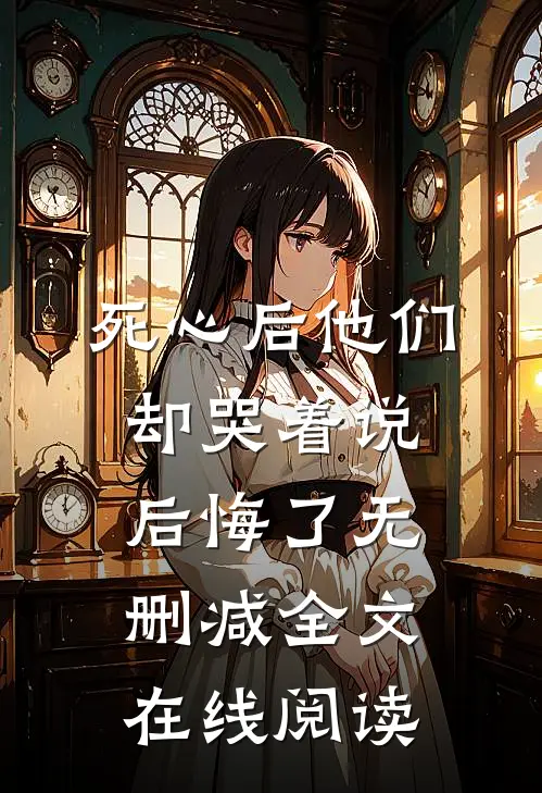 死心后他们却哭着说后悔了无删减全文在线阅读
