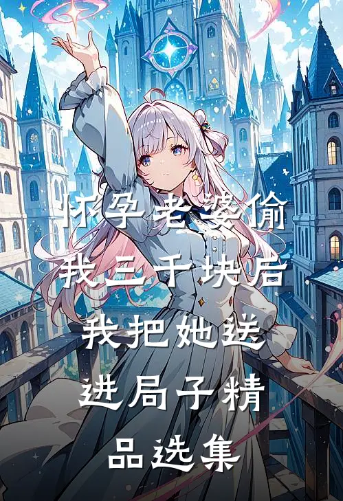 怀孕老婆偷我三千块后，我把她送进局子精品选集