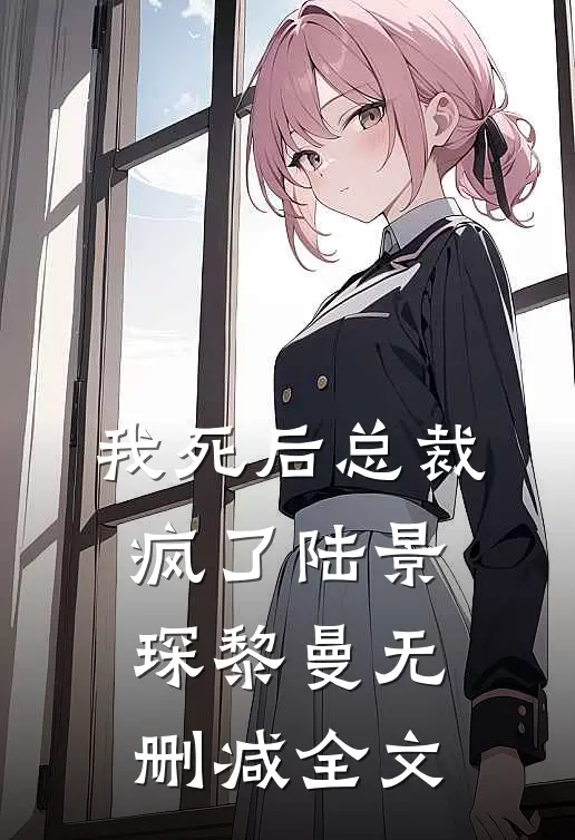 我死后总裁疯了陆景琛黎曼无删减全文