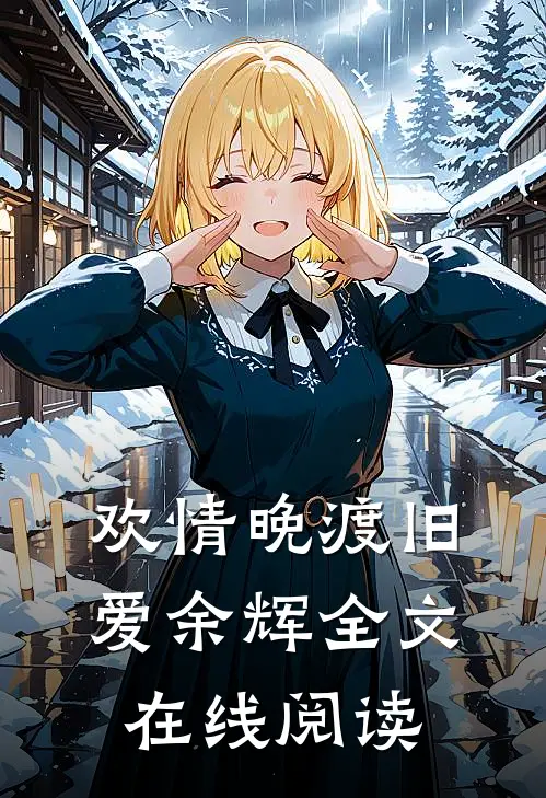 欢情晚渡旧爱余辉全文在线阅读