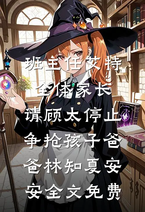 班主任艾特全体家长：请顾太停止争抢孩子爸爸林知夏安安全文免费