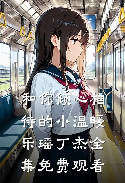 和你倾心相待的小温暖乐瑶丁杰 全集免费观看