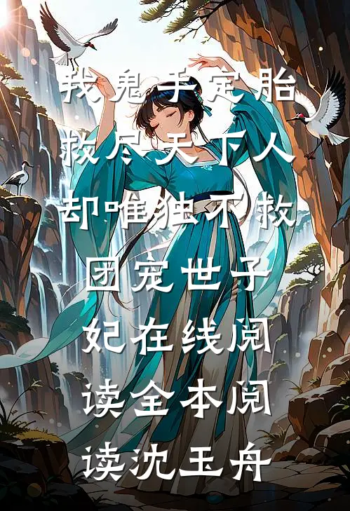 我鬼手定胎救尽天下人，却唯独不救团宠世子妃在线阅读全本阅读沈玉舟