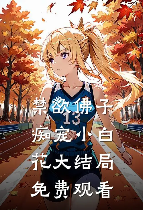 禁欲佛子痴宠小白花大结局免费观看