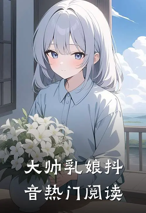 大帅乳娘抖音热门阅读