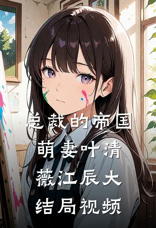 总裁的帝国萌妻叶清薇江辰大结局视频