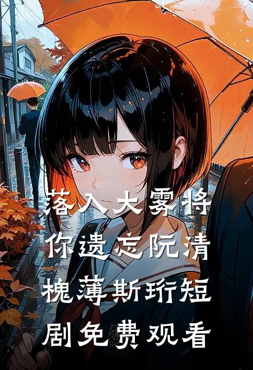 落入大雾将你遗忘阮清槐薄斯珩短剧免费观看