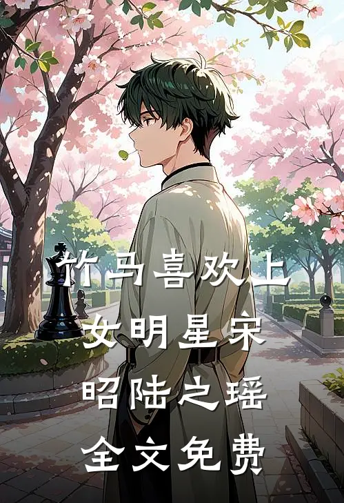 竹马喜欢上女明星宋昭陆之瑶全文免费