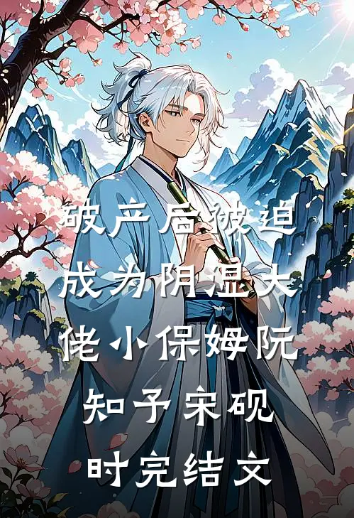 破产后被迫成为阴湿大佬小保姆阮知予宋砚时完结文