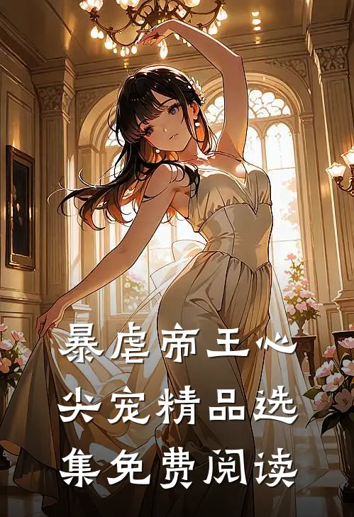 暴虐帝王心尖宠精品选集免费阅读