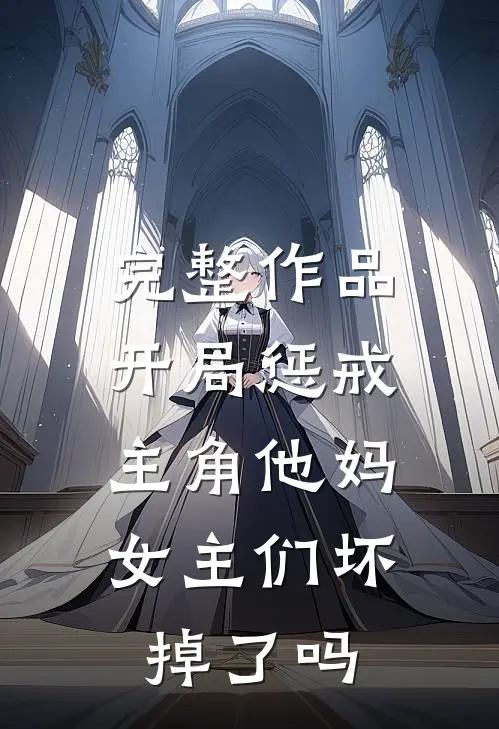完整作品开局惩戒主角他妈,女主们坏掉了吗