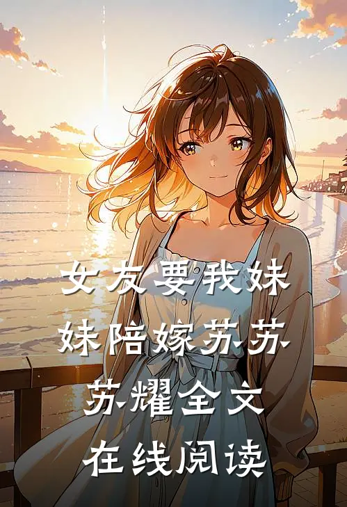 女友要我妹妹陪嫁苏苏苏耀全文在线阅读