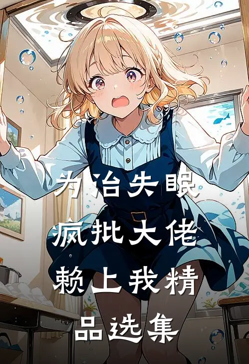 为治失眠，疯批大佬赖上我精品选集