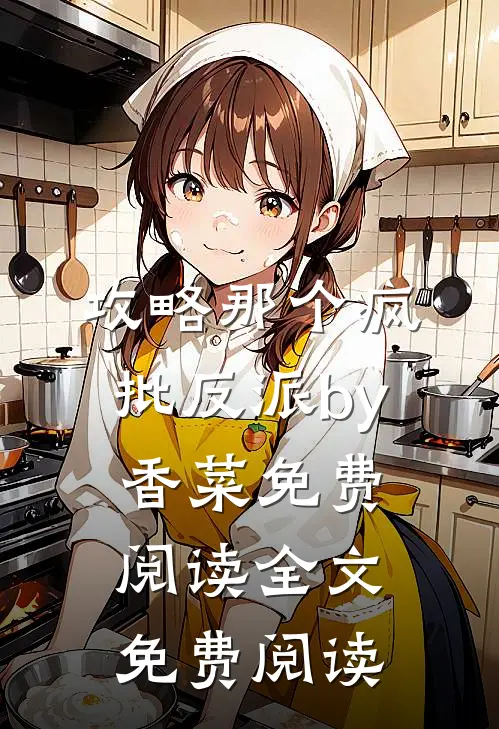 攻略那个疯批反派by香菜免费阅读全文免费阅读