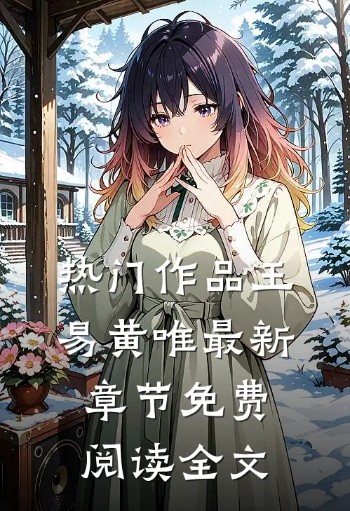 热门作品王易黄唯最新章节免费阅读全文