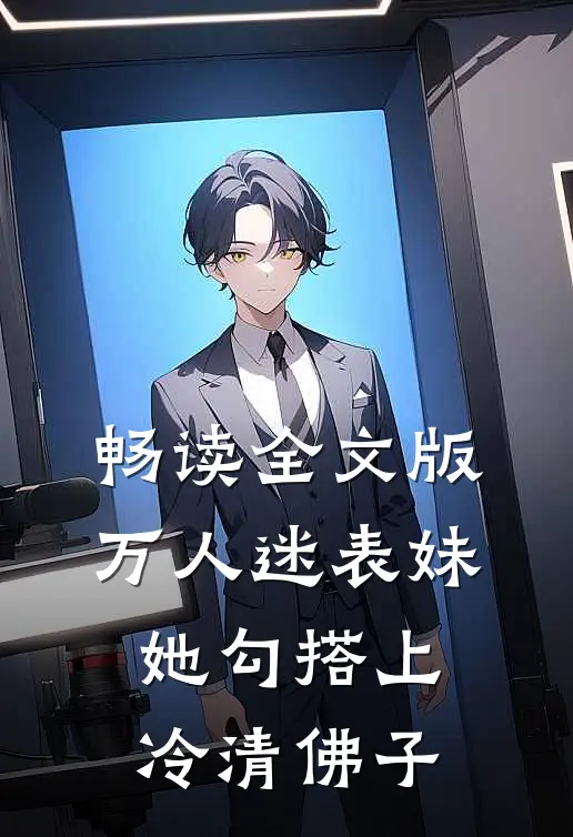 畅读全文版万人迷表妹她勾搭上冷清佛子