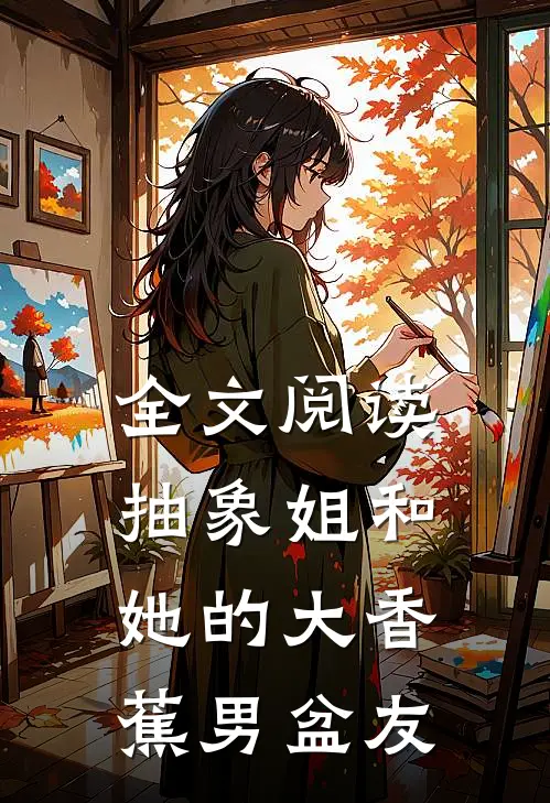 全文阅读抽象姐和她的大香蕉男盆友