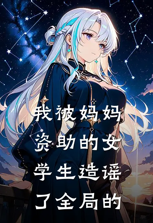 我被妈妈资助的女学生造谣了全局的