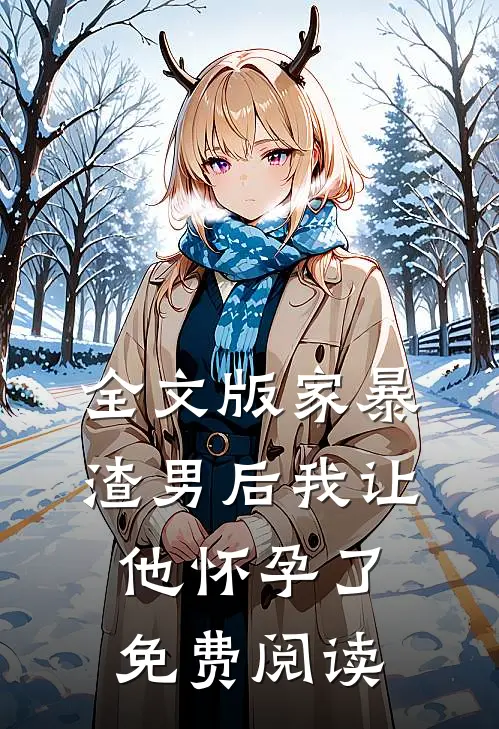 全文版家暴渣男后我让他怀孕了免费阅读