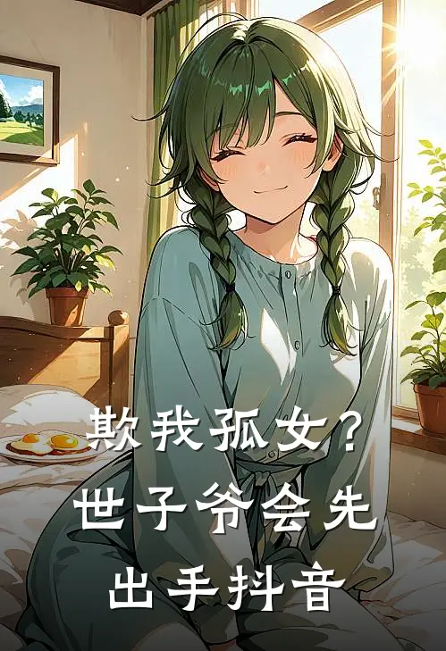 欺我孤女？世子爷会先出手抖音