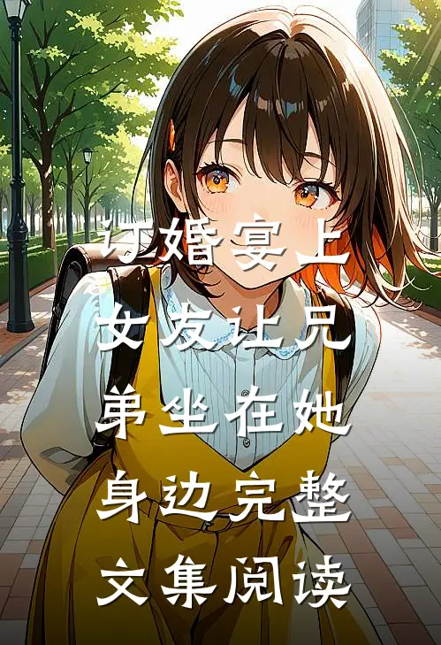订婚宴上，女友让兄弟坐在她身边完整文集阅读