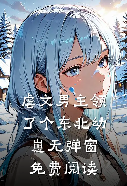 虐文男主领了个东北幼崽无弹窗免费阅读