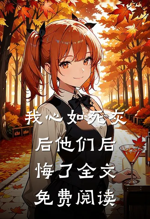 我心如死灰后他们后悔了全文免费阅读