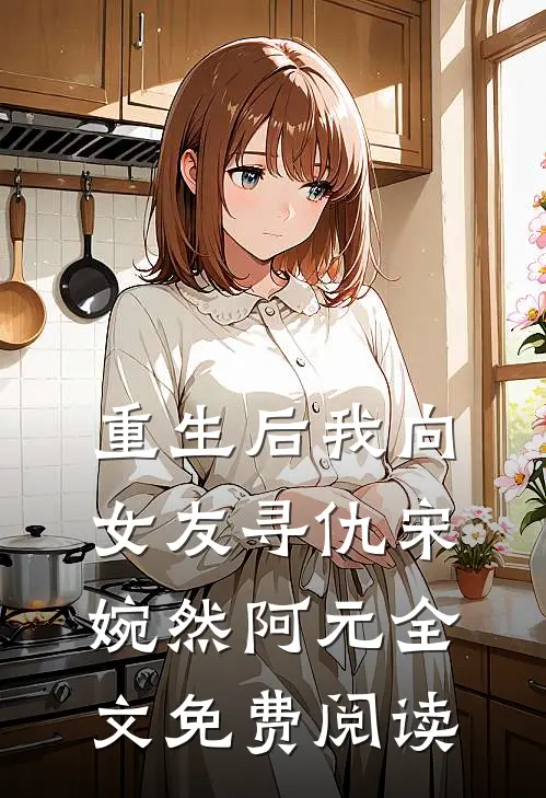 重生后我向女友寻仇宋婉然阿元全文免费阅读