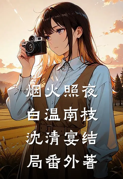 烟火照夜白温南枝沈清宴结局 番外著