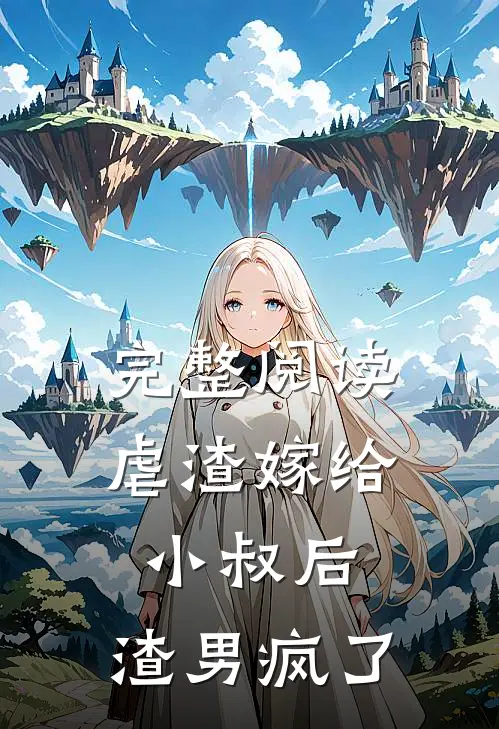 完整阅读虐渣嫁给小叔后,渣男疯了