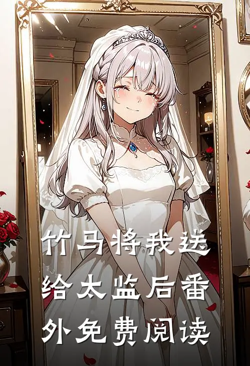 竹马将我送给太监后 番外免费阅读