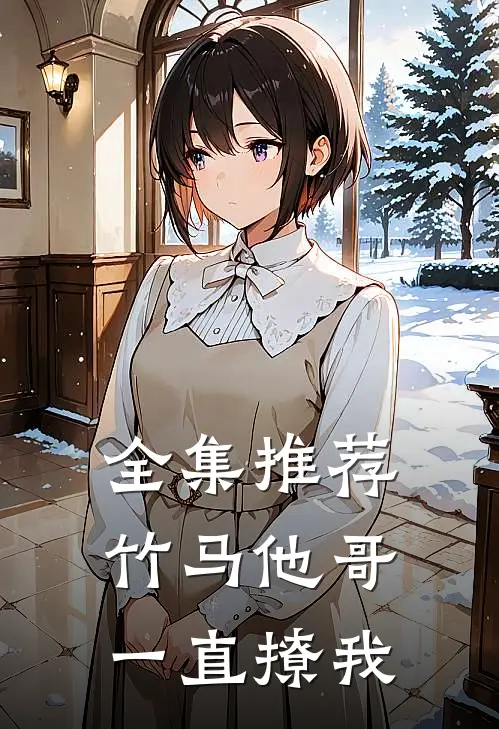 全集推荐竹马他哥一直撩我