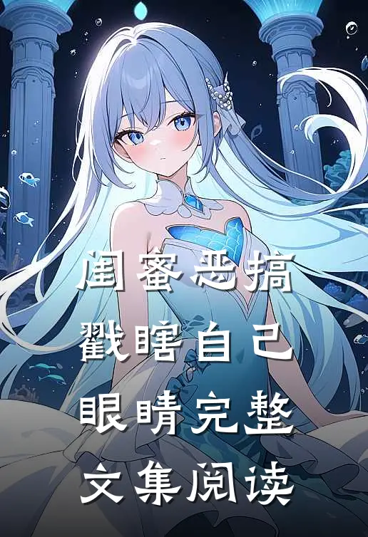 闺蜜恶搞戳瞎自己眼睛完整文集阅读